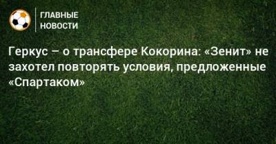 Геркус – о трансфере Кокорина: «Зенит» не захотел повторять условия, предложенные «Спартаком»