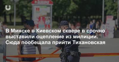 В Минске в Киевском сквере в срочно выставили оцепление из милиции. Сюда пообещала прийти Тихановская