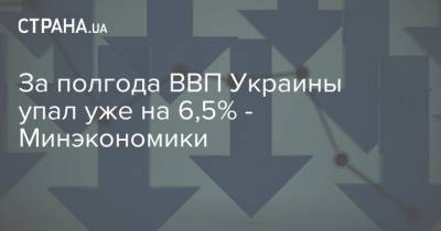За полгода ВВП Украины упал уже на 6,5% - Минэкономики