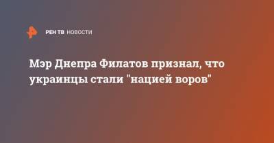 Мэр Днепра Филатов признал, что украинцы стали "нацией воров"