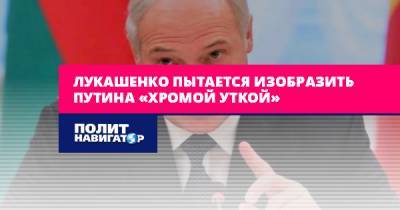 Лукашенко пытается изобразить Путина «хромой уткой»
