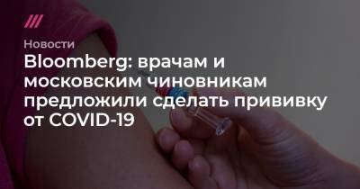 Bloomberg: врачам и московским чиновникам предложили сделать прививку от COVID-19