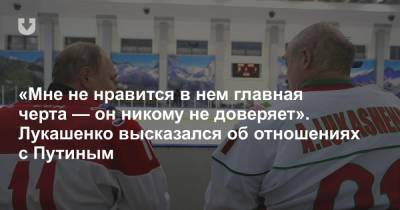 «Мне не нравится в нем главная черта — он никому не доверяет». Лукашенко высказался об отношениях с Путиным