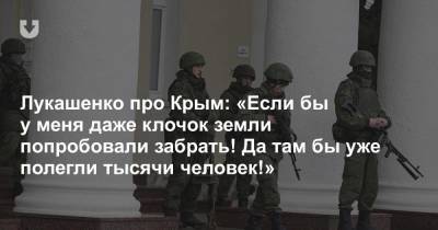 Лукашенко про Крым: «Если бы у меня даже клочок земли попробовали забрать! Да там бы уже полегли тысячи человек!»