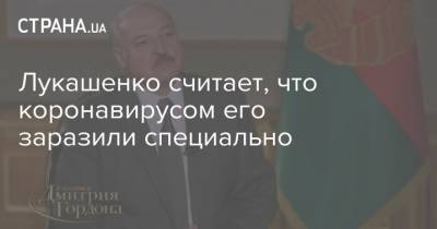 Лукашенко считает, что коронавирусом его заразили специально