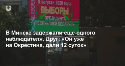В Минске задержали еще одного наблюдателя. Друг: «Он уже на Окрестина, дали 12 суток»