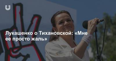 Лукашенко о Тихановской: «Мне ее просто жаль»
