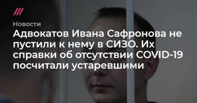 Адвокатов Ивана Сафронова не пустили к нему в СИЗО. Их справки об отсутствии COVID-19 посчитали устаревшими