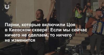 Парни, которые включили Цоя в Киевском сквере: Если мы сейчас ничего не сделаем, то ничего не изменится