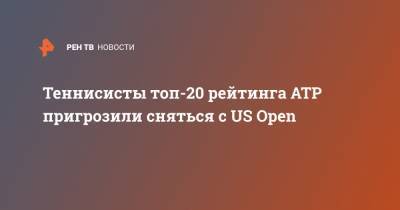 Теннисисты топ-20 рейтинга ATP пригрозили сняться с US Open
