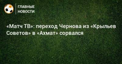 «Матч ТВ»: переход Чернова из «Крыльев Советов» в «Ахмат» сорвался