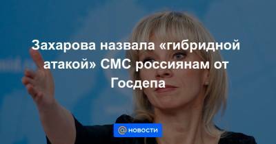 Захарова назвала «гибридной атакой» СМС россиянам от Госдепа