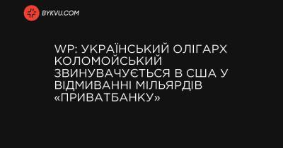 WP: Український олігарх Коломойський звинувачується в США у відмиванні мільярдів «ПриватБанку»
