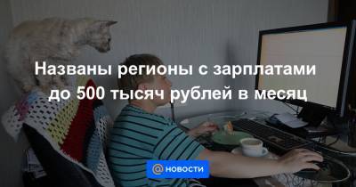 Названы регионы с зарплатами до 500 тысяч рублей в месяц