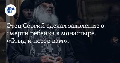 Отец Сергий сделал заявление о смерти ребенка в монастыре. «Стыд и позор вам». ВИДЕО