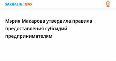 Мэрия Макарова утвердила правила предоставления субсидий предпринимателям