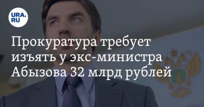 Прокуратура требует изъять у экс-министра Абызова 32 млрд рублей