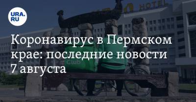 Коронавирус в Пермском крае: последние новости 7 августа. Город ждет туристов