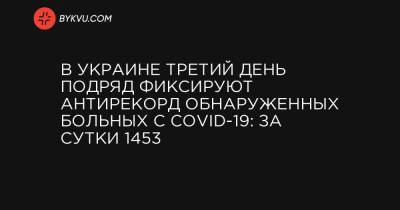 В Украине третий день подряд фиксируют антирекорд обнаруженных больных с COVID-19: за сутки 1453