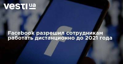 Facebook разрешил сотрудникам работать дистанционно до 2021 года
