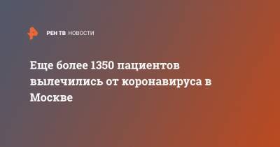 Еще более 1350 пациентов вылечились от коронавируса в Москве