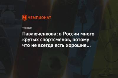 Павлюченкова: в России много крутых спортсменов, потому что не всегда есть хорошие условия