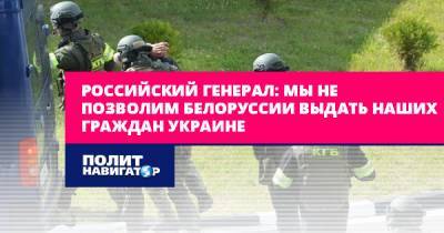 Российский генерал: Мы не позволим Белоруссии выдать наших граждан...