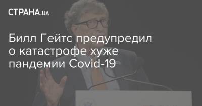 Билл Гейтс предупредил о катастрофе хуже пандемии Covid-19