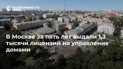 В Москве за пять лет выдали 1,3 тысячи лицензий на управление домами