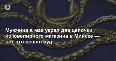 Мужчина в мае украл две цепочки из ювелирного магазина в Минске — вот что решил суд