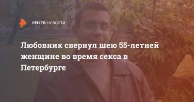 Любовник свернул шею 55-летней женщине во время секса в Петербурге