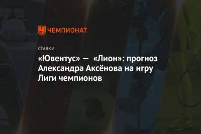 «Ювентус» — «Лион»: прогноз Александра Аксёнова на игру Лиги чемпионов