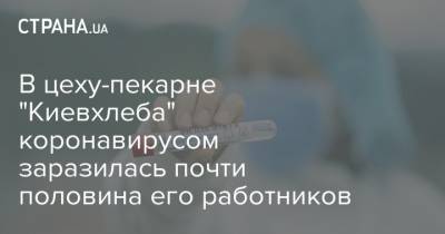 В цеху-пекарне "Киевхлеба" коронавирусом заразилась почти половина его работников
