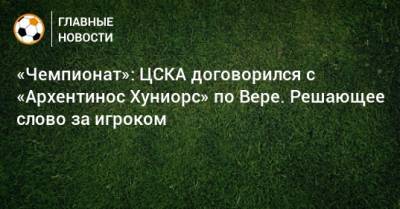 «Чемпионат»: ЦСКА договорился с «Архентинос Хуниорс» по Вере. Решающее слово за игроком