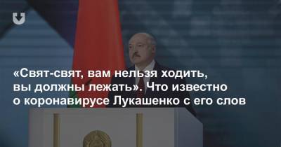 «Свят-свят, вам нельзя ходить, вы должны лежать». Что известно о коронавирусе Лукашенко с его слов