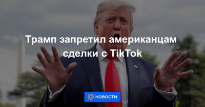 Трамп запретил американцам сделки с TikTok