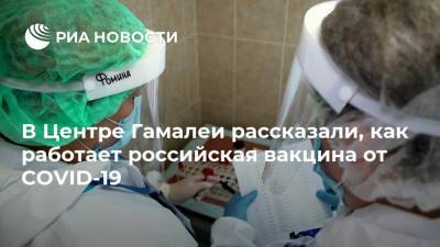 В Центре Гамалеи рассказали, как работает российская вакцина от COVID-19
