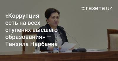«Коррупция существует на всех ступенях высшего образования» — Танзила Нарбаева