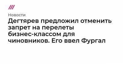 Дегтярев предложил отменить запрет на перелеты бизнес-классом для чиновников. Его ввел Фургал