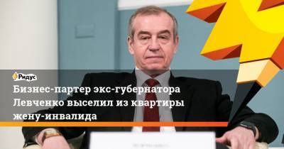 Бизнес-партер экс-губернатора Левченко выселил изквартиры жену-инвалида