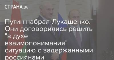 Путин набрал Лукашенко. Они договорились решить "в духе взаимопонимания" ситуацию с задержанными россиянами