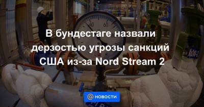 В бундестаге назвали дерзостью угрозы санкций США из-за Nord Stream 2