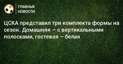 ЦСКА представил три комплекта формы на сезон. Домашняя – с вертикальными полосками, гостевая – белая