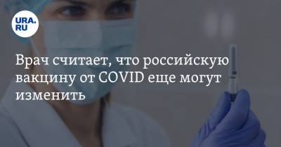 Врач считает, что российскую вакцину от COVID еще могут изменить