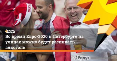 Во время Евро-2020 в Петербурге на улицах можно будет распивать алкоголь