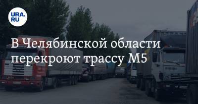 В Челябинской области перекроют трассу М5