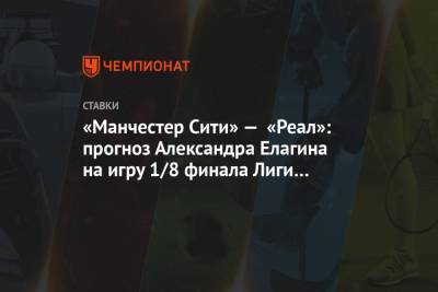 «Манчестер Сити» — «Реал»: прогноз Александра Елагина на игру 1/8 финала Лиги чемпионов