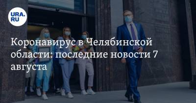 Коронавирус в Челябинской области: последние новости 7 августа. Карантин ослабили, COVID нашли в правительстве, умер заразившийся врач