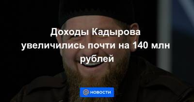 Доходы Кадырова увеличились почти на 140 млн рублей