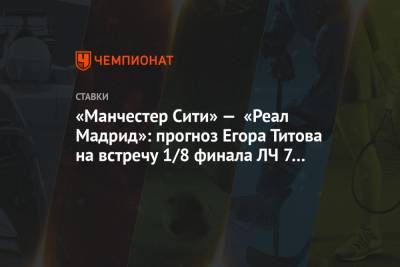 «Манчестер Сити» — «Реал Мадрид»: прогноз Егора Титова на встречу 1/8 финала ЛЧ 7 августа